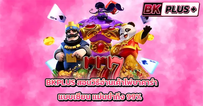 BKPLUS สอนวิธีอ่านเค้าไพ่บาคาร่าแบบเซียน แม่นยำถึง 99%